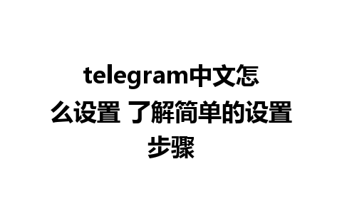 telegram中文怎么设置 了解简单的设置步骤