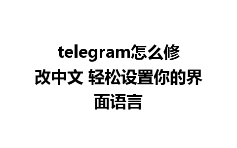 telegram怎么修改中文 轻松设置你的界面语言