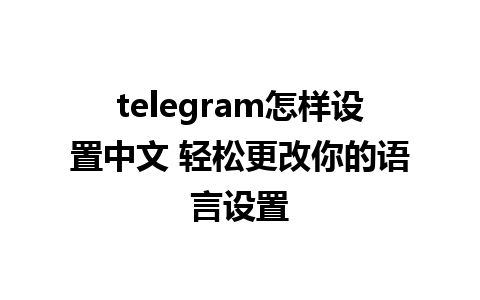 telegram怎样设置中文 轻松更改你的语言设置