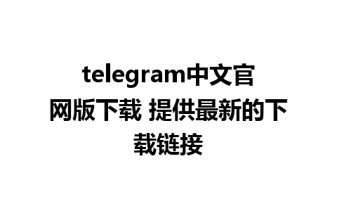 telegram中文官网版下载 提供最新的下载链接