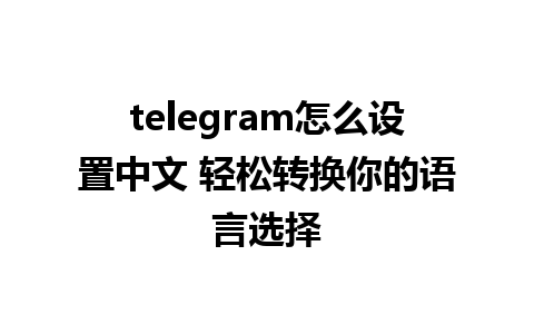 telegram怎么设置中文 轻松转换你的语言选择