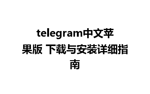 telegram中文苹果版 下载与安装详细指南