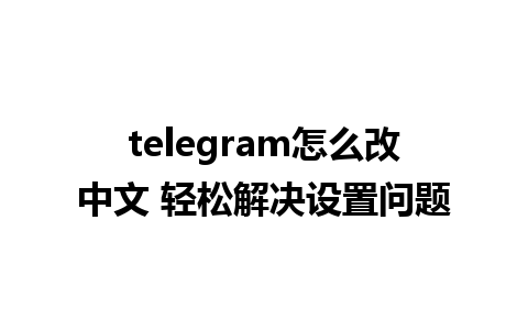 telegram怎么改中文 轻松解决设置问题