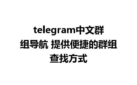 telegram中文群组导航 提供便捷的群组查找方式