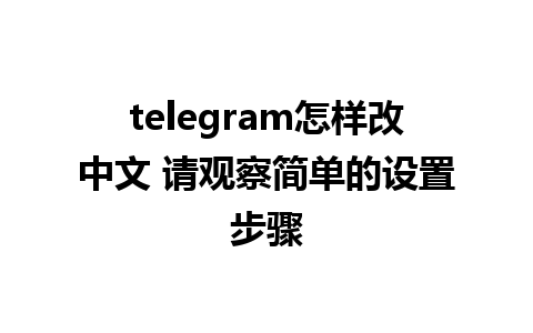 telegram怎样改中文 请观察简单的设置步骤