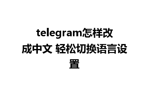 telegram怎样改成中文 轻松切换语言设置