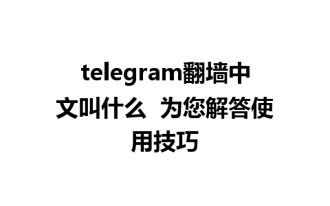 telegram翻墙中文叫什么  为您解答使用技巧