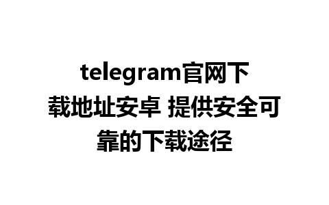 telegram官网下载地址安卓 提供安全可靠的下载途径