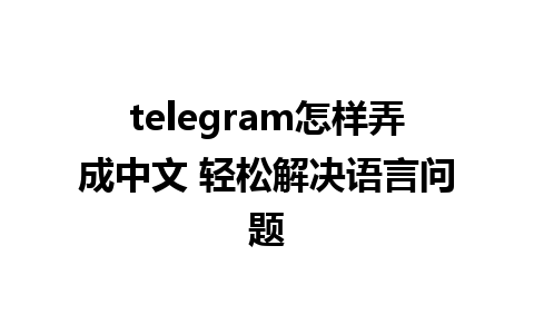 telegram怎样弄成中文 轻松解决语言问题