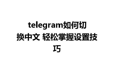 telegram如何切换中文 轻松掌握设置技巧