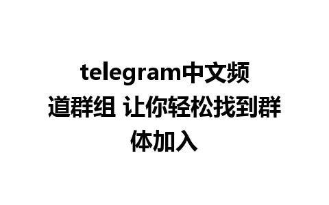 telegram中文频道群组 让你轻松找到群体加入