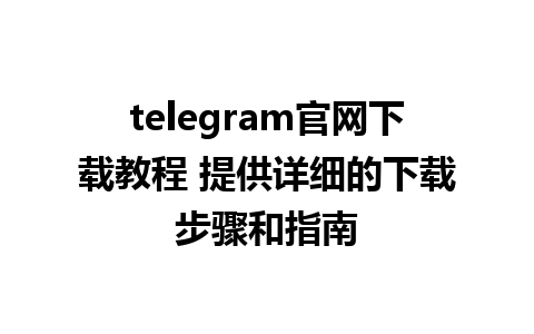 telegram官网下载教程 提供详细的下载步骤和指南