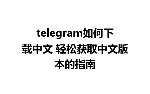 telegram如何下载中文 轻松获取中文版本的指南