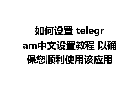 如何设置 telegram中文设置教程 以确保您顺利使用该应用