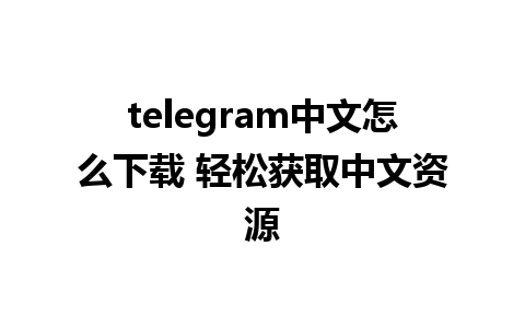 telegram中文怎么下载 轻松获取中文资源