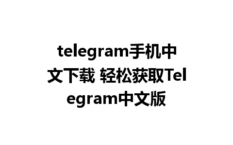 telegram手机中文下载 轻松获取Telegram中文版