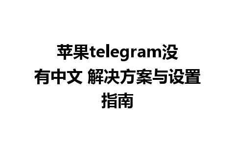 苹果telegram没有中文 解决方案与设置指南