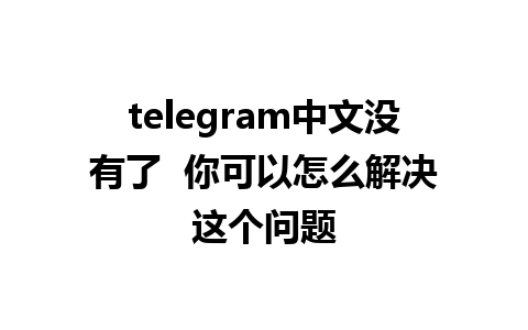 telegram中文没有了  你可以怎么解决这个问题