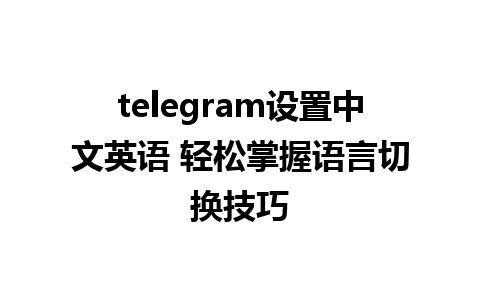 telegram设置中文英语 轻松掌握语言切换技巧