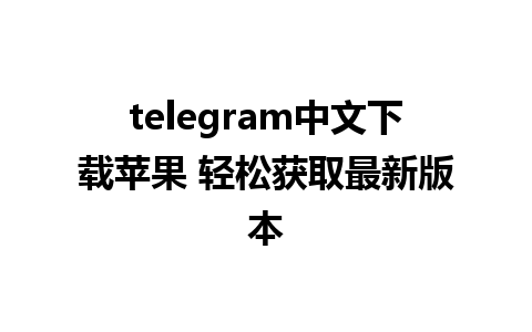 telegram中文下载苹果 轻松获取最新版本