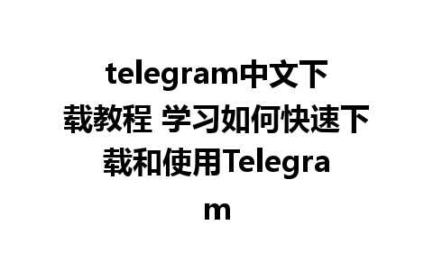 telegram中文下载教程 学习如何快速下载和使用Telegram