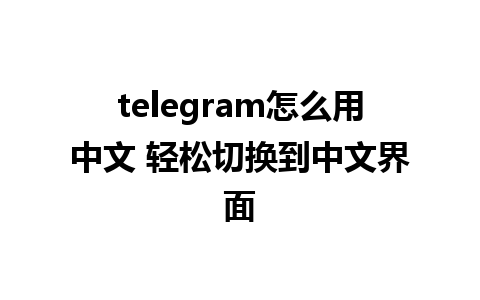 telegram怎么用中文 轻松切换到中文界面