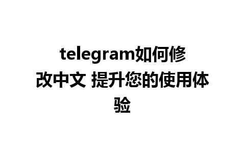 telegram如何修改中文 提升您的使用体验