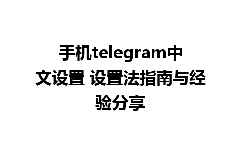 手机telegram中文设置 设置法指南与经验分享