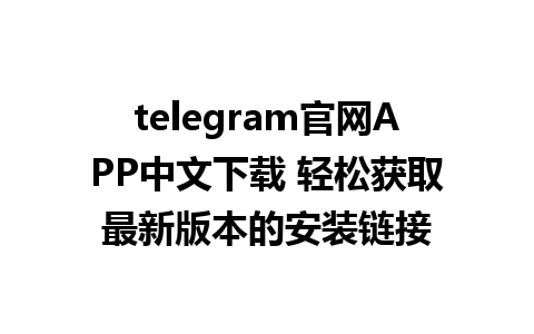 telegram官网APP中文下载 轻松获取最新版本的安装链接