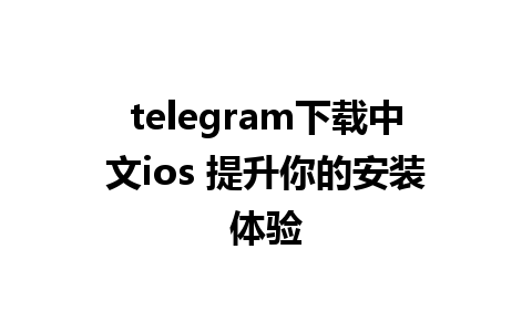 telegram下载中文ios 提升你的安装体验