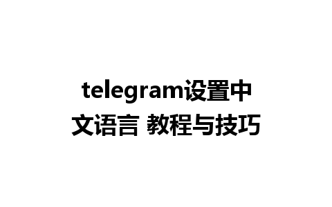 telegram设置中文语言 教程与技巧