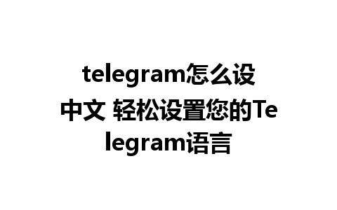 telegram怎么设中文 轻松设置您的Telegram语言