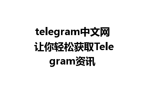 telegram中文网 让你轻松获取Telegram资讯