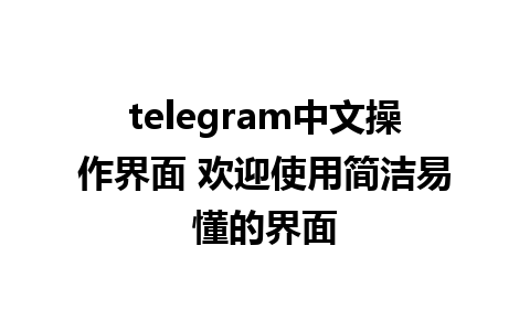 telegram中文操作界面 欢迎使用简洁易懂的界面