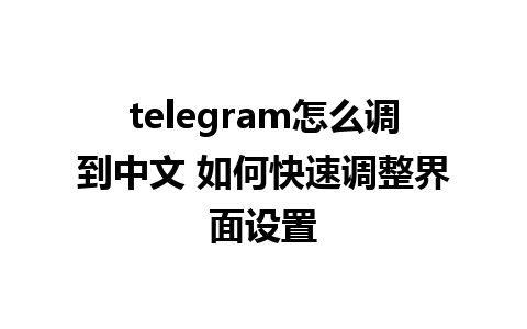 telegram怎么调到中文 如何快速调整界面设置