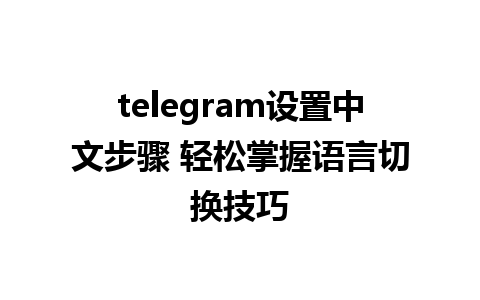 telegram设置中文步骤 轻松掌握语言切换技巧