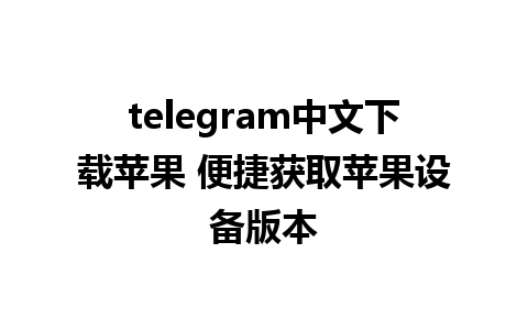 telegram中文下载苹果 便捷获取苹果设备版本