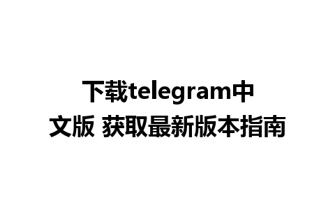 下载telegram中文版 获取最新版本指南