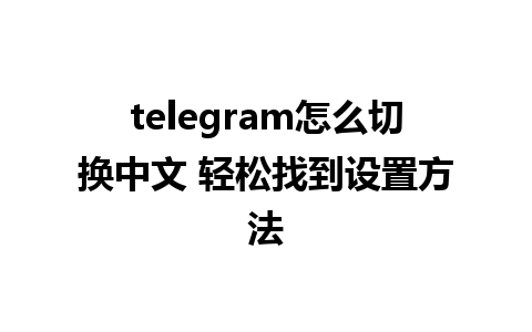 telegram怎么切换中文 轻松找到设置方法