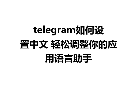 telegram如何设置中文 轻松调整你的应用语言助手