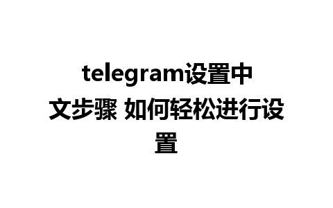 telegram设置中文步骤 如何轻松进行设置