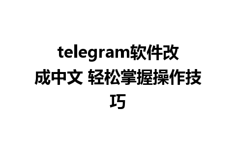 telegram软件改成中文 轻松掌握操作技巧