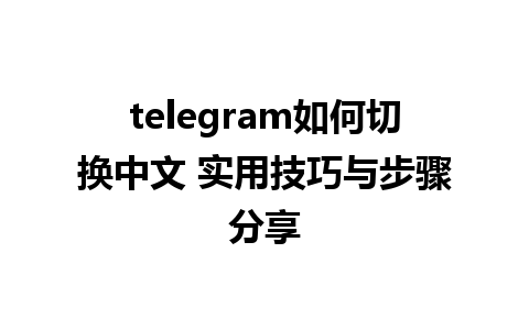 telegram如何切换中文 实用技巧与步骤分享