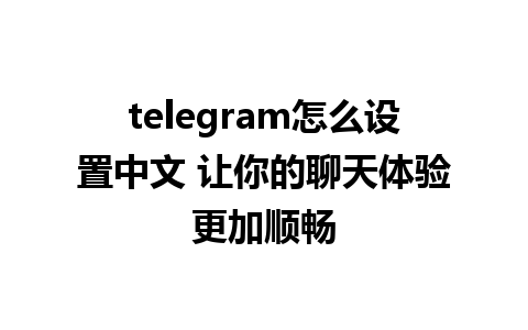 telegram怎么设置中文 让你的聊天体验更加顺畅