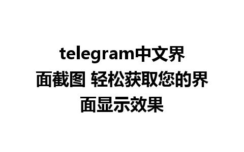 telegram中文界面截图 轻松获取您的界面显示效果