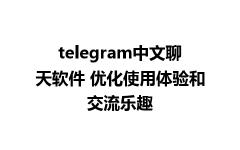 telegram中文聊天软件 优化使用体验和交流乐趣