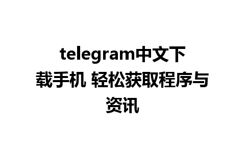 telegram中文下载手机 轻松获取程序与资讯