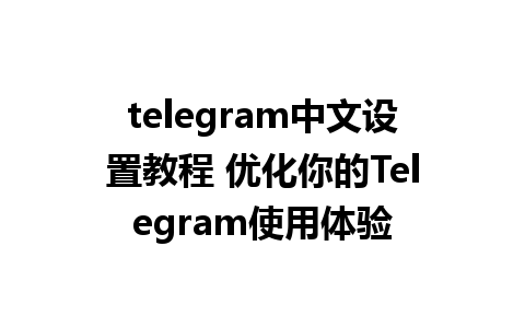 telegram中文设置教程 优化你的Telegram使用体验