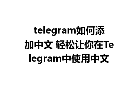 telegram如何添加中文 轻松让你在Telegram中使用中文