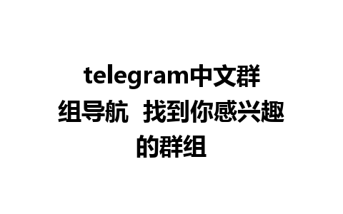 telegram中文群组导航  找到你感兴趣的群组